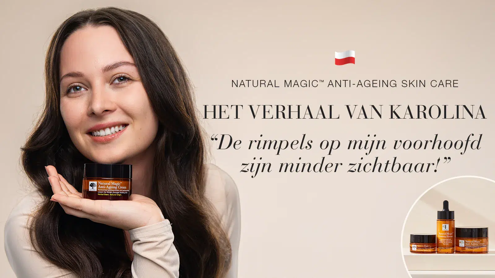 De rimpels op mijn voorhoofd zijn minder zichtbaar 25 Natural Magic™ anti-ageing huidverzorging testimonial van Karolina met quote over haar ervaring.